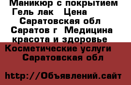 Маникюр с покрытием Гель-лак › Цена ­ 500 - Саратовская обл., Саратов г. Медицина, красота и здоровье » Косметические услуги   . Саратовская обл.